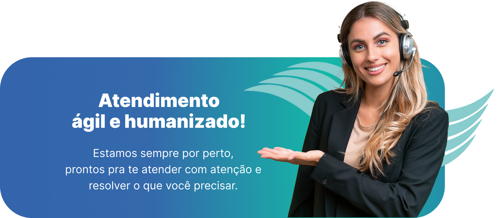 Atendimento ágil e humanizado. Estamos sempre por perto, prontos para te atender com atenção.